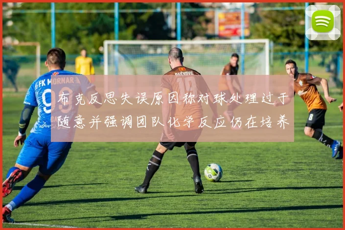 布克反思失误原因称对球处理过于随意并强调团队化学反应仍在培养中