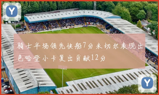 骑士半场领先快船7分米切尔表现出色哈登小卡复出贡献12分
