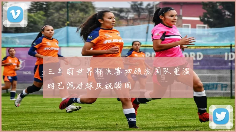 三年前世界杯决赛回顾法国队重温姆巴佩进球庆祝瞬间