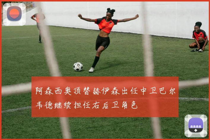 阿森西奥顶替赫伊森出任中卫巴尔韦德继续担任右后卫角色