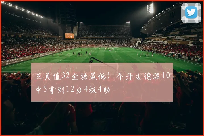 正负值32全场最低！乔丹古德温10中5拿到12分4板4助