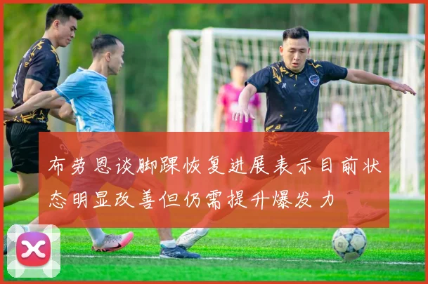 布劳恩谈脚踝恢复进展表示目前状态明显改善但仍需提升爆发力