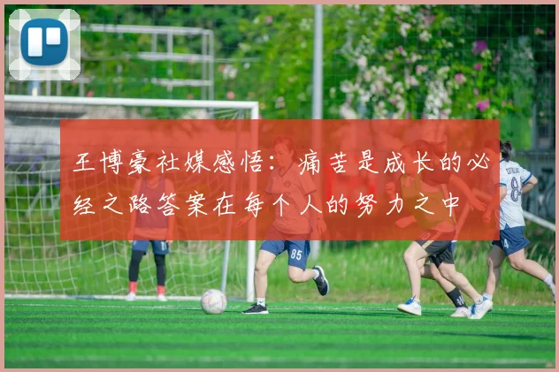 王博豪社媒感悟：痛苦是成长的必经之路答案在每个人的努力之中
