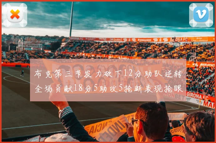 布克第三节发力砍下12分助队逆转全场贡献18分5助攻5抢断表现抢眼