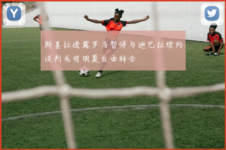 斯基拉透露罗马暂停与迪巴拉续约谈判或将明夏自由转会