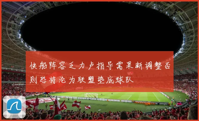 快船阵容乏力卢指导需果断调整否则恐将沦为联盟垫底球队