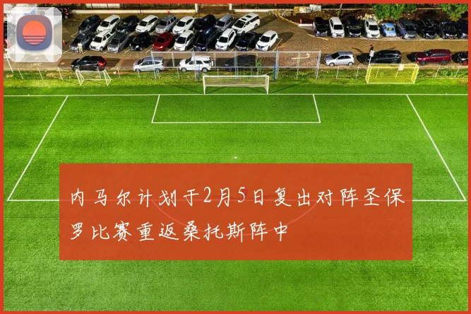 内马尔计划于2月5日复出对阵圣保罗比赛重返桑托斯阵中